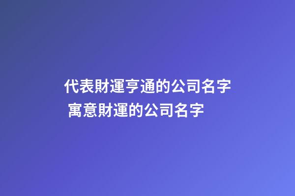 代表財運亨通的公司名字 寓意財運的公司名字-第1張-公司起名-玄機派